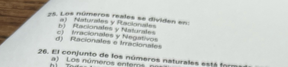 Los números reales se dividen en:
a) Naturales y Racionales
b) Racionales y Naturales
c) Irracionales y Negativos
d) Racionales e Irracionales
26. El conjunto de los números naturales está form
a) Los números enteros, nº