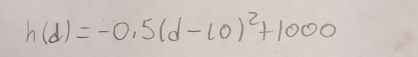 h(d)=-0.5(d-10)^2+1000