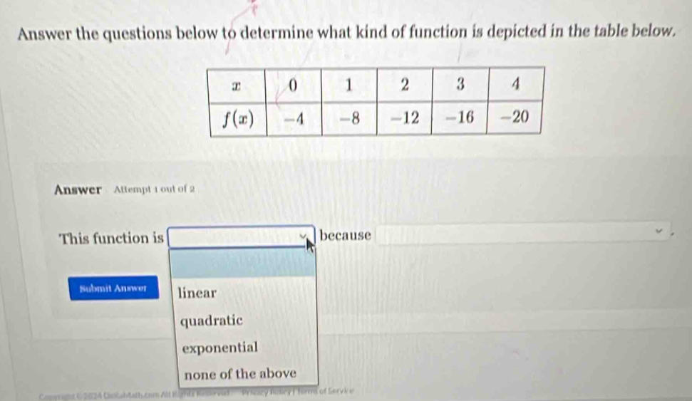 Answer the questions below to determine what kind of function is depicted in the table below.
Answer Attempt 1 out of 2
This function is because
Submit Anwer linear
quadratic
exponential
none of the above
Cvrat ( 2024 Clatabtathutors All Hahts Reservad Prisary Ralicy f Torms of Servi e