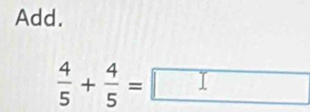 Add.
 4/5 + 4/5 =□