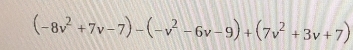 (-8v^2+7v-7)-(-v^2-6v-9)+(7v^2+3v+7)