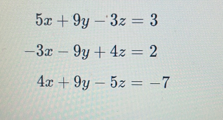 5x+9y-3z=3
-3x-9y+4z=2
4x+9y-5z=-7