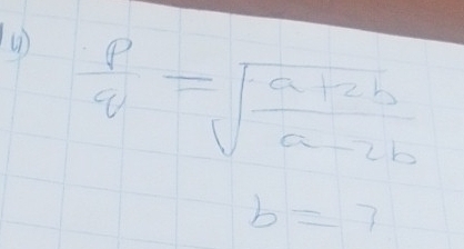  p/q =sqrt(frac a+2b)a-2b
b=7