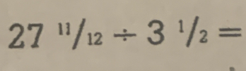 27^(11)/_12/ 3^1/_2=