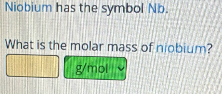 Niobium has the symbol Nb. 
What is the molar mass of niobium?
g/mol