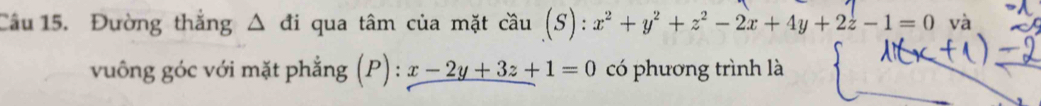 Đường thẳng Δ đi qua tâm của mặt cầu (S): x^2+y^2+z^2-2x+4y+2z-1=0 và
vuông góc với mặt phẳng (P) : x-2y+3z+1=0 có phương trình là