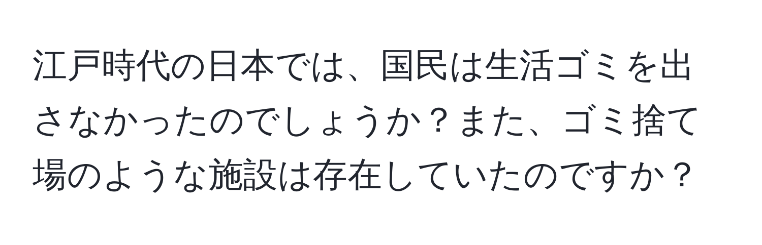 江戸時代の日本では、国民は生活ゴミを出さなかったのでしょうか？また、ゴミ捨て場のような施設は存在していたのですか？