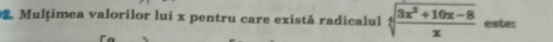 Mulțimea valorilor lui x pentru care există radicalul sqrt[4](frac 3x^2+10x-8)x este: