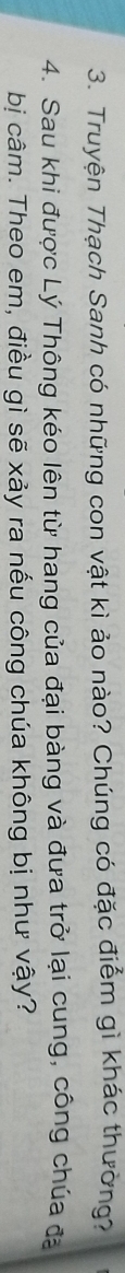 Truyện Thạch Sanh có những con vật kì ảo nào? Chúng có đặc điểm gì khác thường? 
4. Sau khi được Lý Thông kéo lên từ hang của đại bàng và đưa trở lại cung, công chúa đạ 
bị câm. Theo em, điều gì sẽ xảy ra nếu công chúa không bị như vậy?