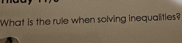 What is the rule when solving inequalities?