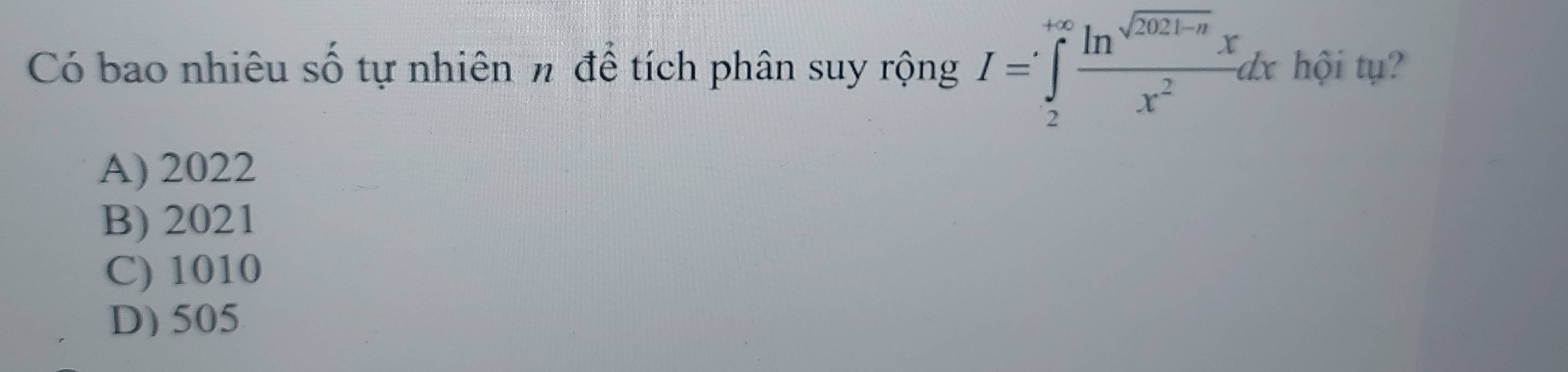 Có bao nhiêu số tự nhiên π để tích phân suy rộng I=∈tlimits _2^((+∈fty)frac ln sqrt(2021-x))x^2dx hội tụ?
A) 2022
B) 2021
C) 1010
D) 505