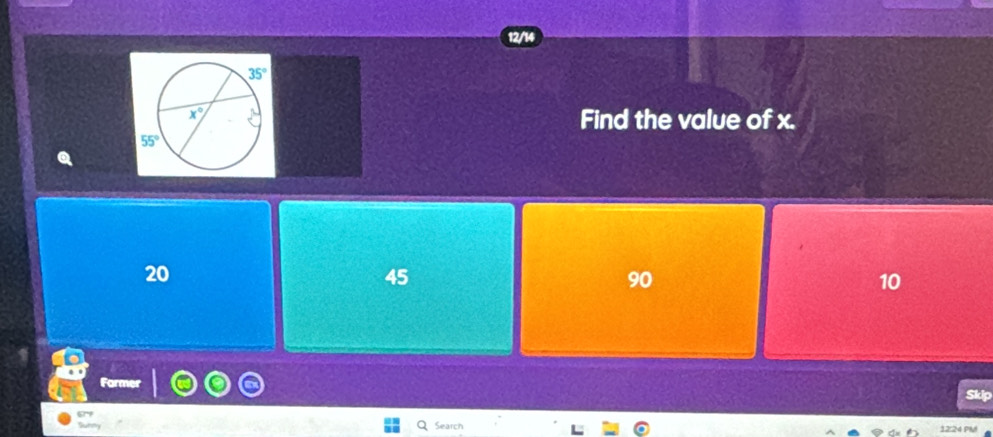 Find the value of x.
20
45
90
10
a
Skip
Search
1224 PM