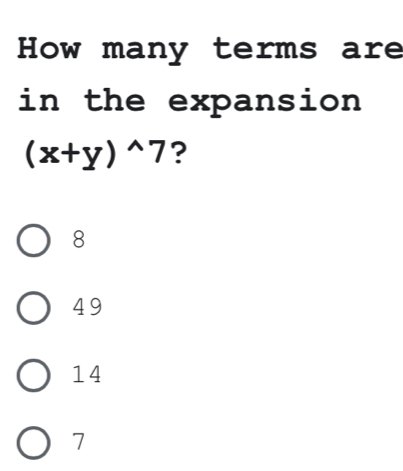 How many terms are
in the expansion
(x+y)^wedge 7 ?
8
49
14
7