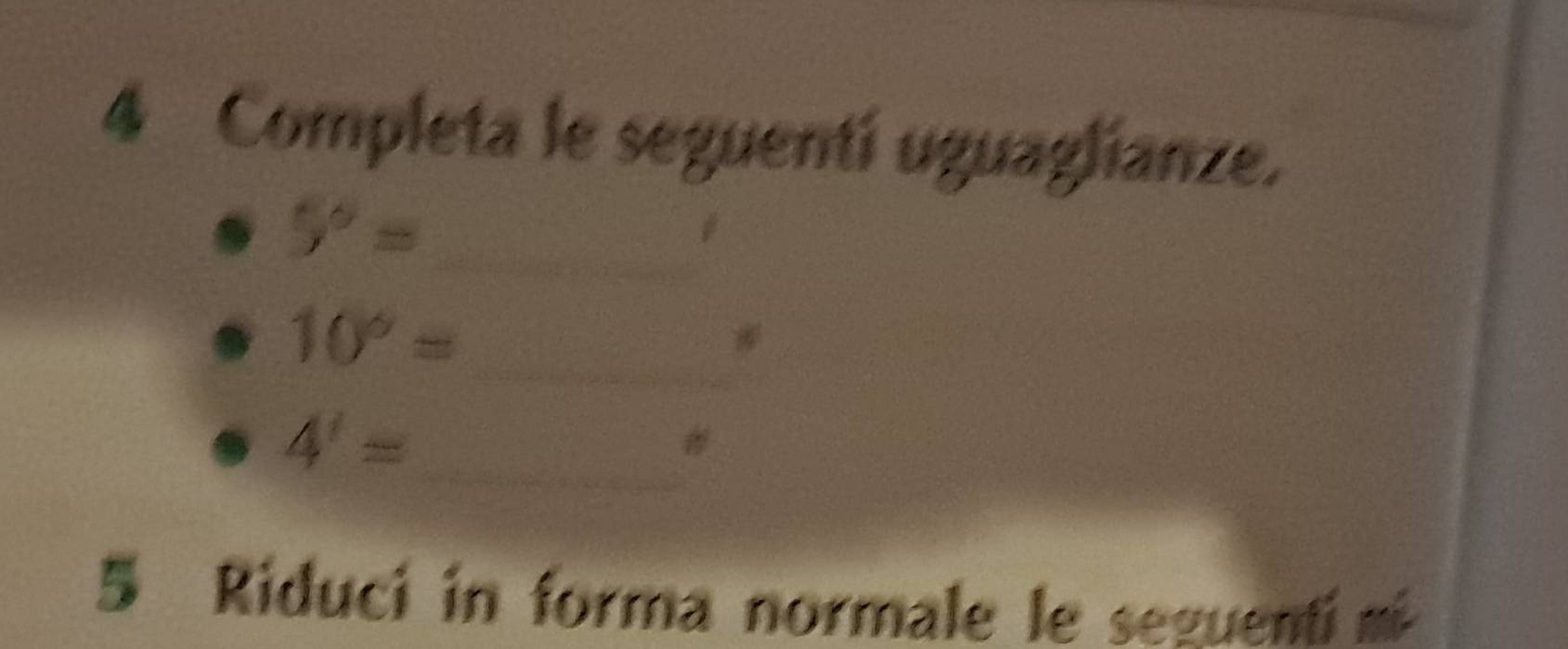 Completa le seguentí uguaglianze. 
_
5°=
_
10°=
_
4'=
# 
5 Riduci in forma normale le seguenti m