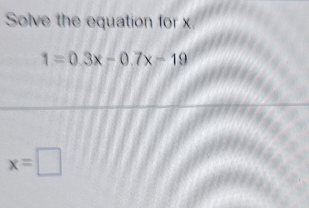 Solve the equation for x.
1=0.3x-0.7x-19
x=□