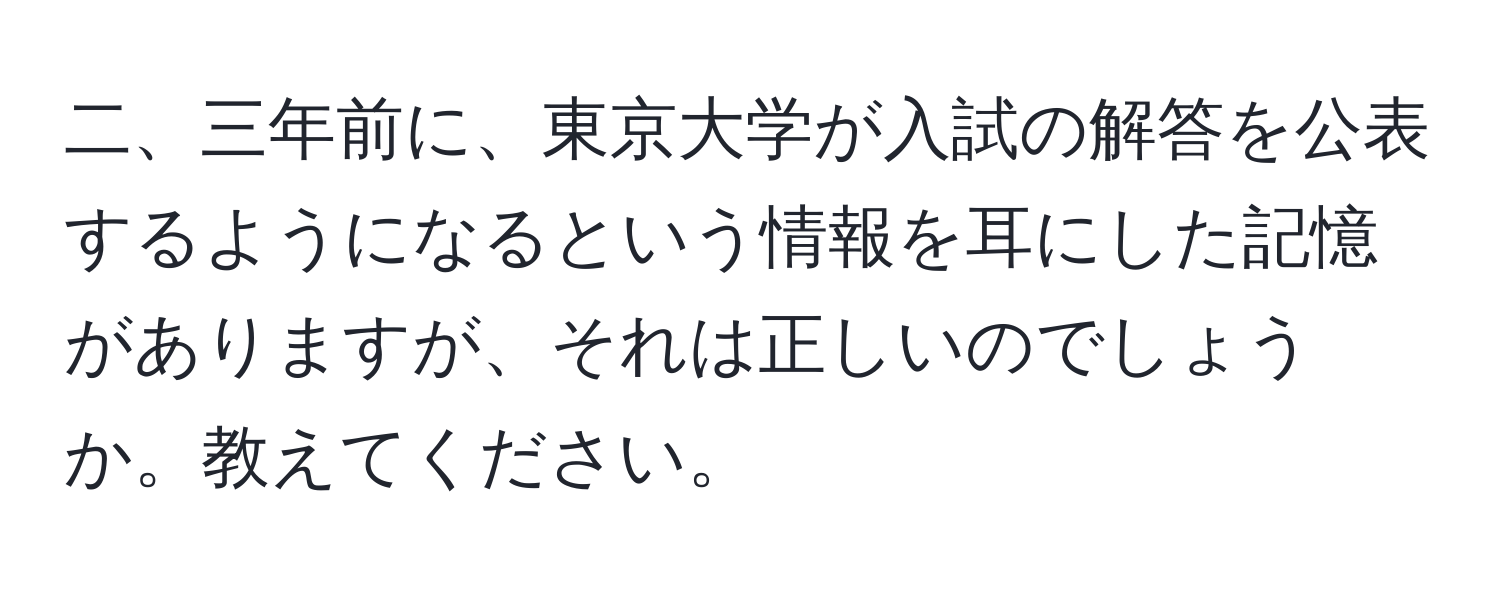 二、三年前に、東京大学が入試の解答を公表するようになるという情報を耳にした記憶がありますが、それは正しいのでしょうか。教えてください。