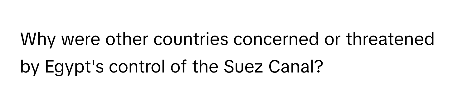 Why were other countries concerned or threatened by Egypt's control of the Suez Canal?