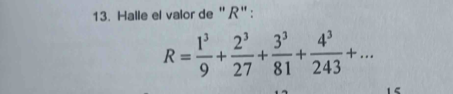 Halle el valor de "R" :
R= 1^3/9 + 2^3/27 + 3^3/81 + 4^3/243 +...