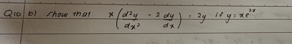 Q1o b) show that x( d^2y/dx^2 - 2dy/dx )=2y if y=xe^(2x)