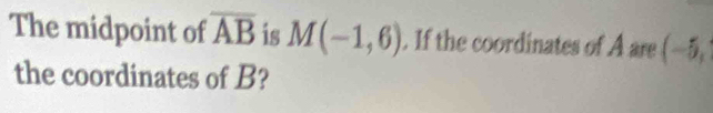 The midpoint of overline AB is M(-1,6). If the coordinates of A are (−5, 
the coordinates of B?