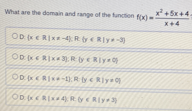 What are the domain and range of the function f(x)= (x^2+5x+4)/x+4 
D:  x∈ R|x!= -4;;R:  y∈ R|y!= -3
D:  x∈ R|x!= 3; R: y∈ R|y!= 0
D:  x∈ R|x!= -1. R -  y∈ R|y!= 0
D:  x∈ R|x!= 4;;F =  y∈ R|y!= 3