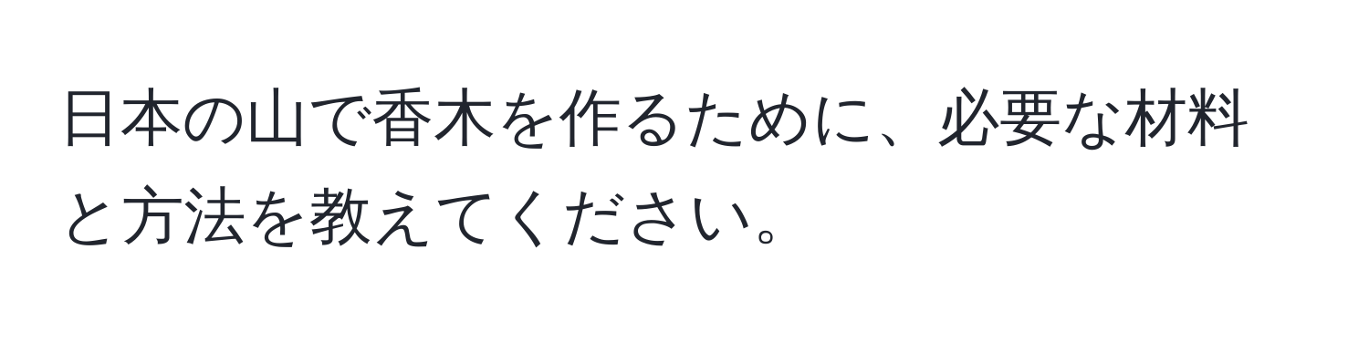 日本の山で香木を作るために、必要な材料と方法を教えてください。