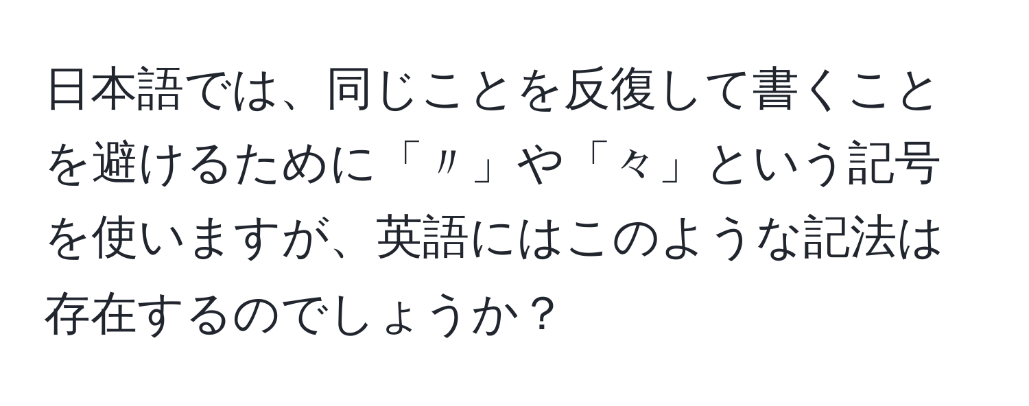 日本語では、同じことを反復して書くことを避けるために「〃」や「々」という記号を使いますが、英語にはこのような記法は存在するのでしょうか？