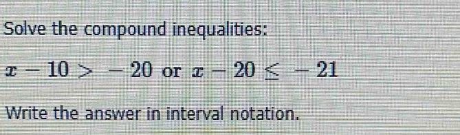 Solve the compound inequalities:
x-10>-20 or x-20≤ -21
Write the answer in interval notation.