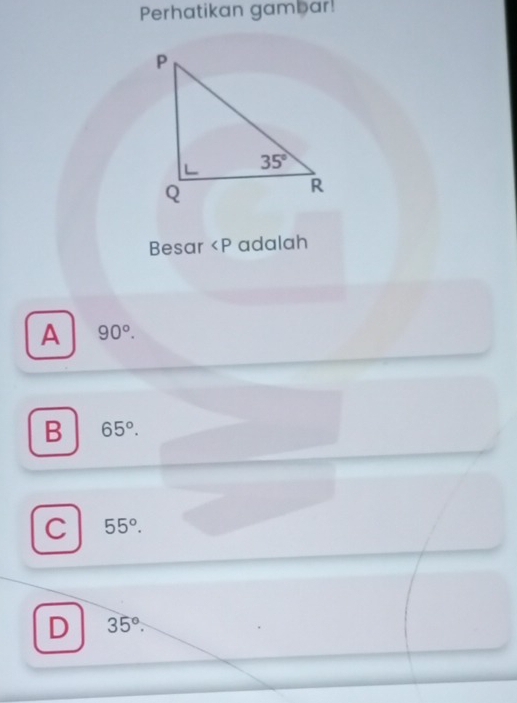 Perhatikan gambar!
Besar
A 90°.
B 65°.
C 55°.
D 35°.