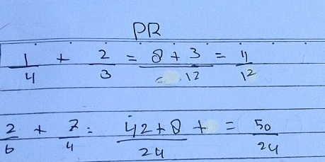 PR
 1/4 + 2/3 = (8+3)/12 = 11/12 
 2/6 + 7/4 = (42+8)/24 += 50/24 