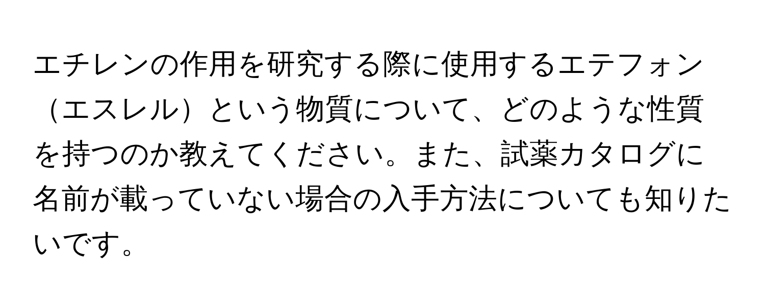 エチレンの作用を研究する際に使用するエテフォンエスレルという物質について、どのような性質を持つのか教えてください。また、試薬カタログに名前が載っていない場合の入手方法についても知りたいです。