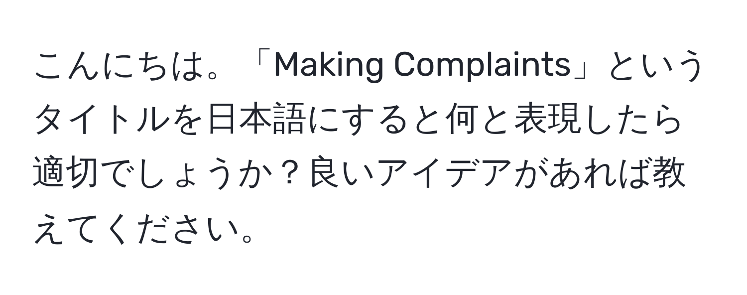 こんにちは。「Making Complaints」というタイトルを日本語にすると何と表現したら適切でしょうか？良いアイデアがあれば教えてください。