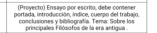 (Proyecto) Ensayo por escrito, debe contener 
portada, introducción, índice, cuerpo del trabajo, 
conclusiones y bibliografía. Tema: Sobre los 
principales Filósofos de la era antigua .