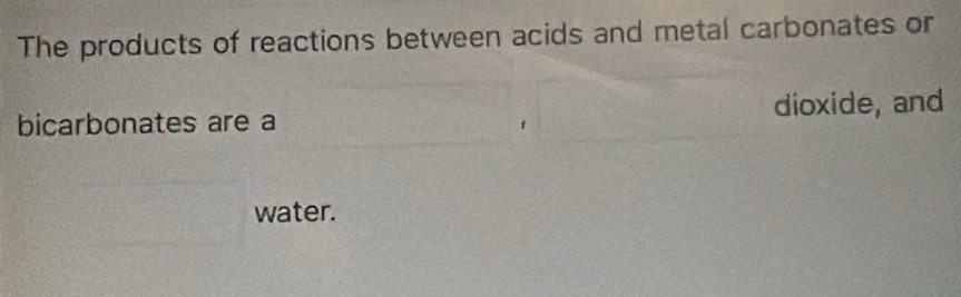 The products of reactions between acids and metal carbonates or 
bicarbonates are a dioxide, and 
water.