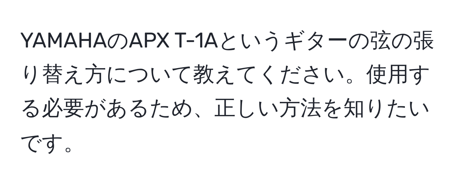 YAMAHAのAPX T-1Aというギターの弦の張り替え方について教えてください。使用する必要があるため、正しい方法を知りたいです。