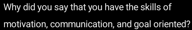 Why did you say that you have the skills of 
motivation, communication, and goal oriented?