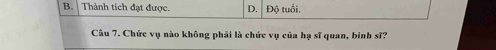 B. Thành tích đạt được. D. Độ tuổi.
Câu 7. Chức vụ nào không phải là chức vụ của hạ sĩ quan, binh sĩ?