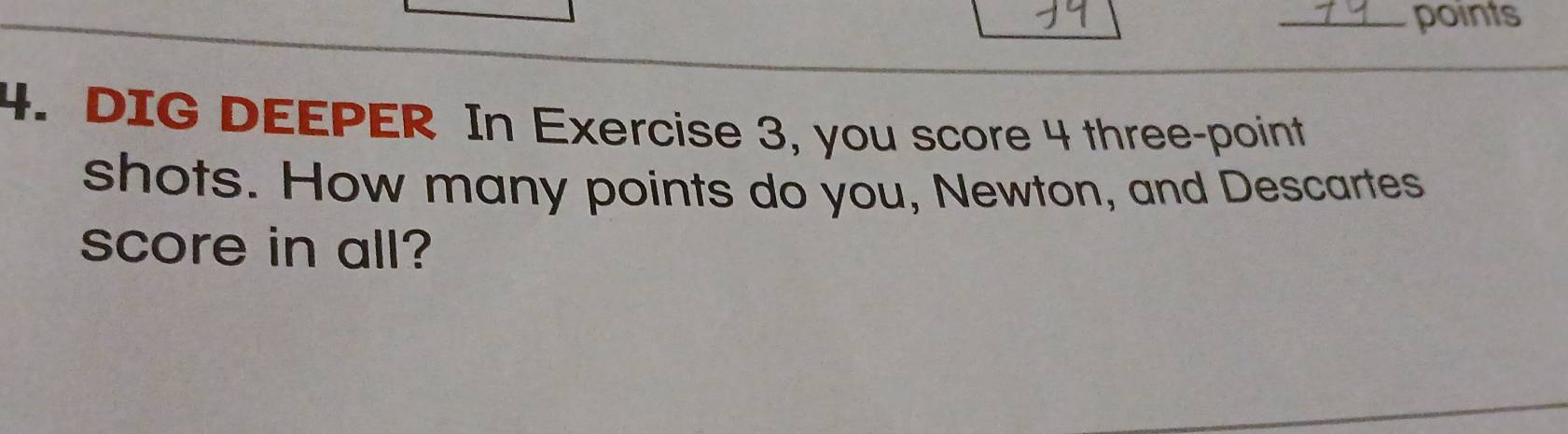 DIG DEEPER In Exercise 3, you score 4 three-point 
shots. How many points do you, Newton, and Descartes 
score in all?