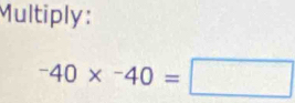 Multiply:
^-40*^-40=□