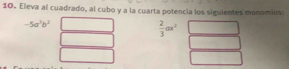 Eleva al cuadrado, al cubo y a la cuarta potencia los siguientes monomios:
-5a^3b^2
 2/3 ax^2