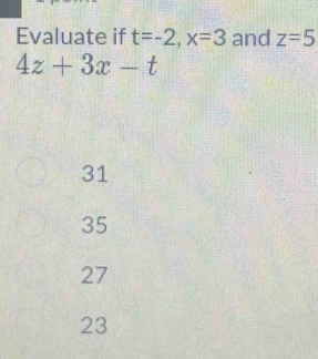 Evaluate if t=-2, x=3 and z=5
4z+3x-t
31
35
27
23