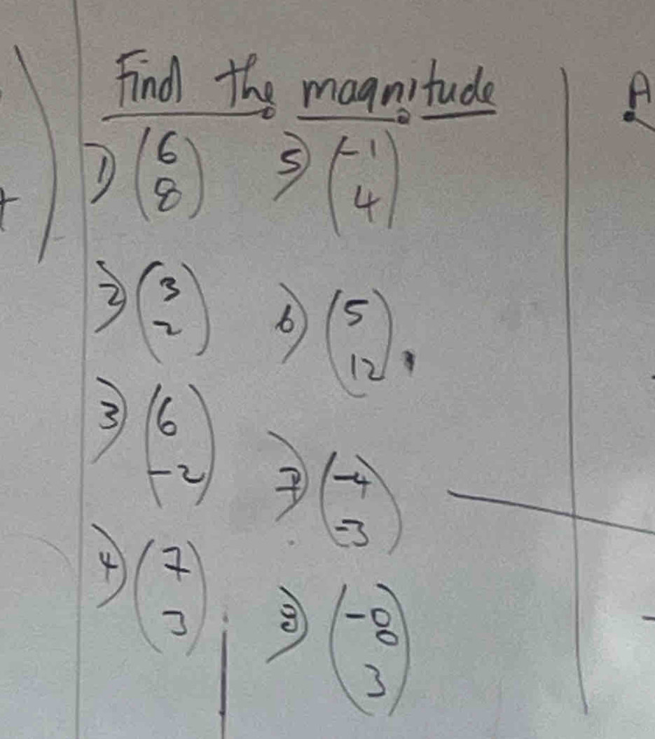 Find the magnitude
A
D(beginarrayr 65)(-4)
1
3 beginpmatrix 3 2endpmatrix 6 beginpmatrix 5 12endpmatrix
3 beginpmatrix 6 -2endpmatrix 7
beginpmatrix -4 -3endpmatrix
4 beginpmatrix 7 3endpmatrix
 12/g ^222u
beginpmatrix -8 3endpmatrix