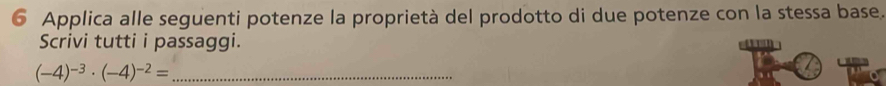 Applica alle seguenti potenze la proprietà del prodotto di due potenze con la stessa base. 
Scrivi tutti i passaggi.
(-4)^-3· (-4)^-2= _