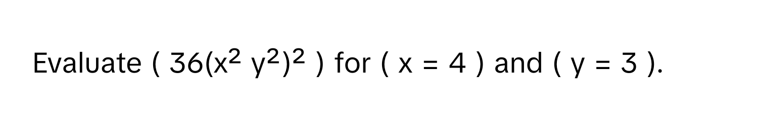 Evaluate ( 36(x² y²)² ) for ( x = 4 ) and ( y = 3 ).