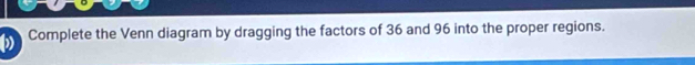 Complete the Venn diagram by dragging the factors of 36 and 96 into the proper regions.