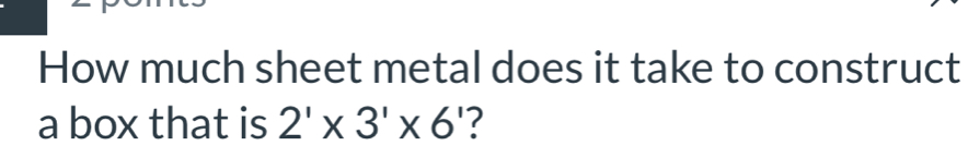 How much sheet metal does it take to construct 
a box that is 2'* 3'* 6 '?