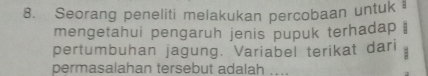 Seorang peneliti melakukan percobaan untuk ₹ 
mengetahui pengaruh jenis pupuk terhadap . 
pertumbuhan jagung. Variabel terikat dari 
permasalahan tersebut adalah ...