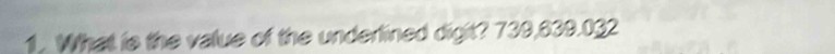 What is the value of the underlined digit? 739,639.032