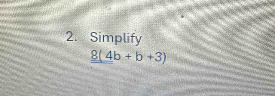 Simplify
_ _ 8(4b+b+3)