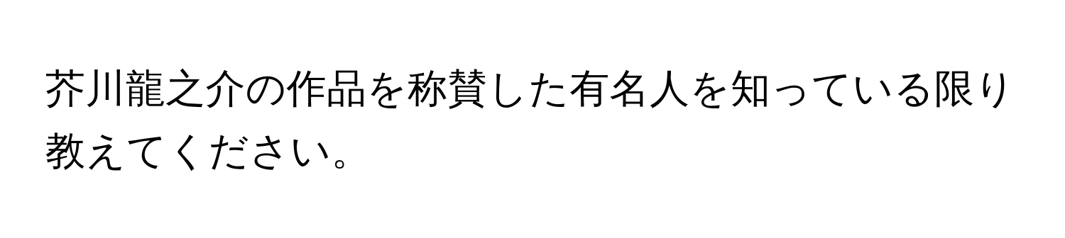 芥川龍之介の作品を称賛した有名人を知っている限り教えてください。